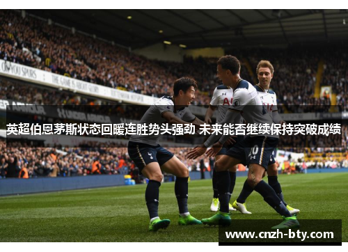 英超伯恩茅斯状态回暖连胜势头强劲 未来能否继续保持突破成绩