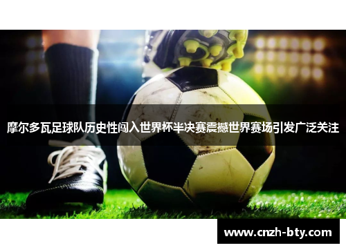 摩尔多瓦足球队历史性闯入世界杯半决赛震撼世界赛场引发广泛关注 摩尔多瓦足球队历史性闯入世界杯半决赛震撼世界赛场引发广泛关注