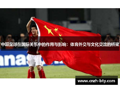 中超足球在国际关系中的作用与影响:体育外交与文化交流的桥梁 中超足球在国际关系中的作用与影响:体育外交与文化交流的桥梁