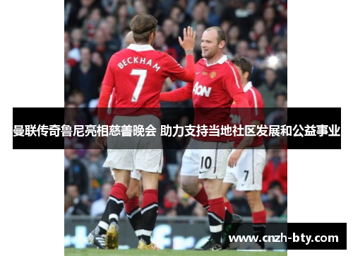 曼联传奇鲁尼亮相慈善晚会 助力支持当地社区发展和公益事业 曼联传奇鲁尼亮相慈善晚会 助力支持当地社区发展和公益事业