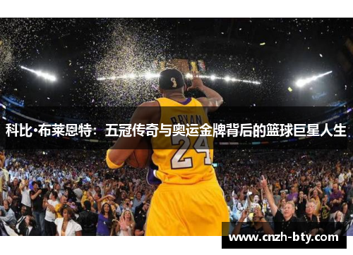 科比·布莱恩特:五冠传奇与奥运金牌背后的篮球巨星人生 科比·布莱恩特:五冠传奇与奥运金牌背后的篮球巨星人生