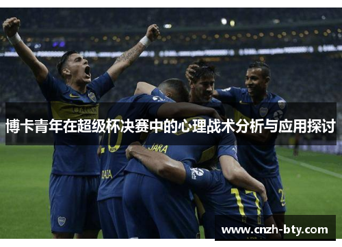 博卡青年在超级杯决赛中的心理战术分析与应用探讨 博卡青年在超级杯决赛中的心理战术分析与应用探讨