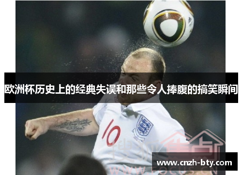 欧洲杯历史上的经典失误和那些令人捧腹的搞笑瞬间 欧洲杯历史上的经典失误和那些令人捧腹的搞笑瞬间