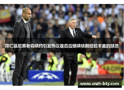 拜仁慕尼黑老将续约引发热议是否应继续依赖经验丰富的球员