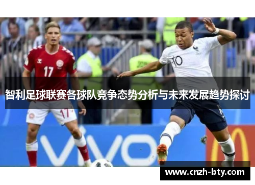 智利足球联赛各球队竞争态势分析与未来发展趋势探讨 智利足球联赛各球队竞争态势分析与未来发展趋势探讨
