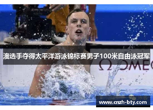 澳选手夺得太平洋游泳锦标赛男子100米自由泳冠军 澳选手夺得太平洋游泳锦标赛男子100米自由泳冠军