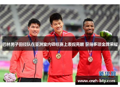 巴林男子田径队在亚洲室内锦标赛上表现亮眼 获得多项金牌荣耀 巴林男子田径队在亚洲室内锦标赛上表现亮眼 获得多项金牌荣耀