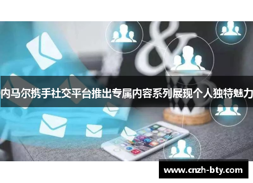 内马尔携手社交平台推出专属内容系列展现个人独特魅力 内马尔携手社交平台推出专属内容系列展现个人独特魅力