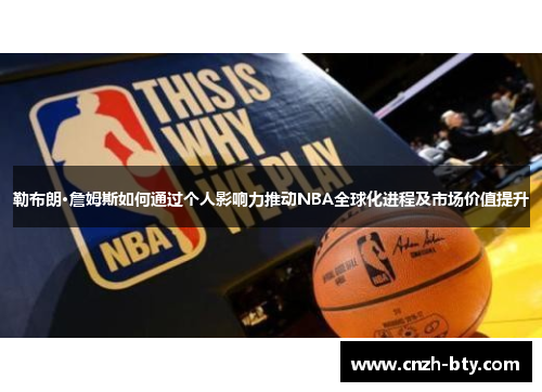 勒布朗·詹姆斯如何通过个人影响力推动NBA全球化进程及市场价值提升 勒布朗·詹姆斯如何通过个人影响力推动NBA全球化进程及市场价值提升