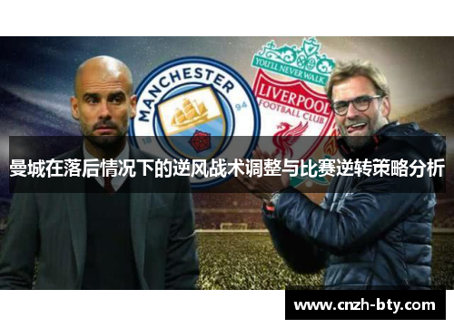 曼城在落后情况下的逆风战术调整与比赛逆转策略分析 曼城在落后情况下的逆风战术调整与比赛逆转策略分析
