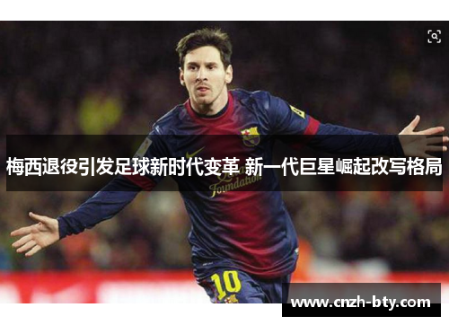 梅西退役引发足球新时代变革 新一代巨星崛起改写格局 梅西退役引发足球新时代变革 新一代巨星崛起改写格局