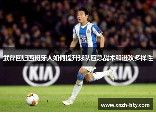 武磊回归西班牙人如何提升球队应急战术和进攻多样性 武磊回归西班牙人如何提升球队应急战术和进攻多样性