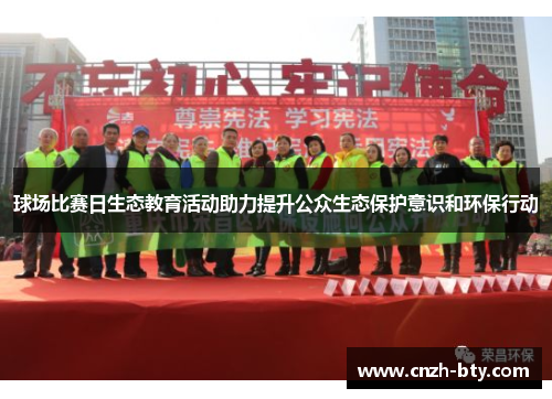 球场比赛日生态教育活动助力提升公众生态保护意识和环保行动 球场比赛日生态教育活动助力提升公众生态保护意识和环保行动