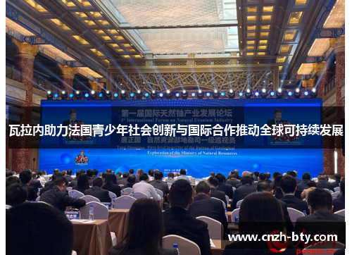 瓦拉内助力法国青少年社会创新与国际合作推动全球可持续发展