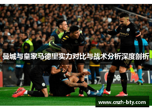 曼城与皇家马德里实力对比与战术分析深度剖析 曼城与皇家马德里实力对比与战术分析深度剖析
