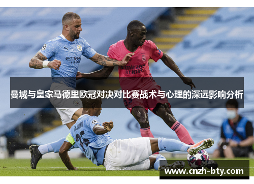 曼城与皇家马德里欧冠对决对比赛战术与心理的深远影响分析 曼城与皇家马德里欧冠对决对比赛战术与心理的深远影响分析