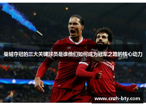 曼城夺冠的三大关键球员是谁他们如何成为冠军之路的核心动力 曼城夺冠的三大关键球员是谁他们如何成为冠军之路的核心动力