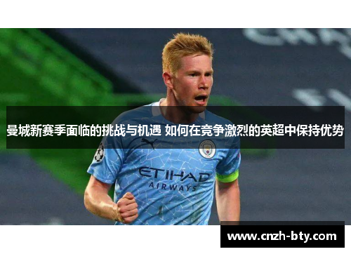 曼城新赛季面临的挑战与机遇 如何在竞争激烈的英超中保持优势