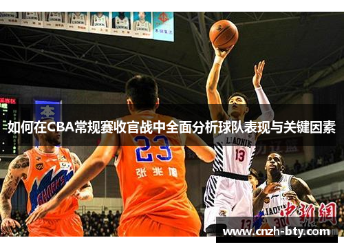 如何在CBA常规赛收官战中全面分析球队表现与关键因素 如何在CBA常规赛收官战中全面分析球队表现与关键因素