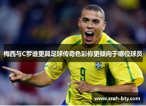 梅西与C罗谁更具足球传奇色彩你更倾向于哪位球员