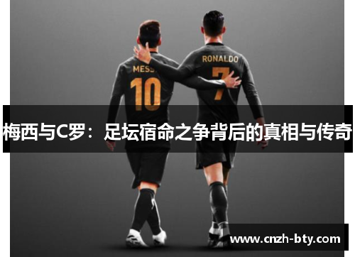 梅西与C罗：足坛宿命之争背后的真相与传奇