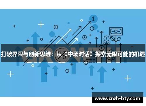打破界限与创新思维:从《中场对话》探索无限可能的机遇 打破界限与创新思维:从《中场对话》探索无限可能的机遇