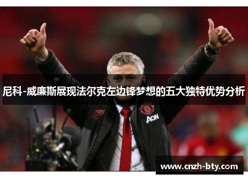 尼科-威廉斯展现法尔克左边锋梦想的五大独特优势分析 尼科-威廉斯展现法尔克左边锋梦想的五大独特优势分析