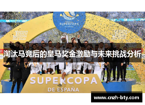 淘汰马竞后的皇马奖金激励与未来挑战分析