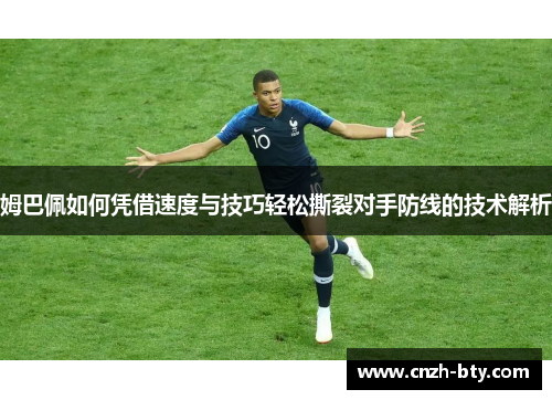 姆巴佩如何凭借速度与技巧轻松撕裂对手防线的技术解析 姆巴佩如何凭借速度与技巧轻松撕裂对手防线的技术解析