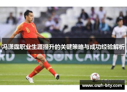 冯潇霆职业生涯提升的关键策略与成功经验解析