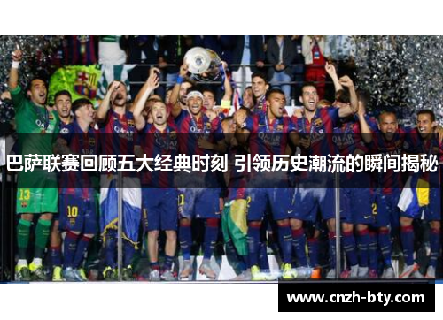 巴萨联赛回顾五大经典时刻 引领历史潮流的瞬间揭秘