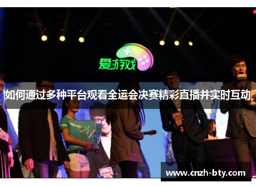 如何通过多种平台观看全运会决赛精彩直播并实时互动 如何通过多种平台观看全运会决赛精彩直播并实时互动