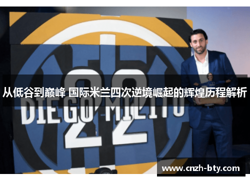 从低谷到巅峰 国际米兰四次逆境崛起的辉煌历程解析 从低谷到巅峰 国际米兰四次逆境崛起的辉煌历程解析