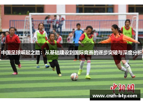 中国足球崛起之路:从基础建设到国际竞赛的逐步突破与深度分析 中国足球崛起之路:从基础建设到国际竞赛的逐步突破与深度分析