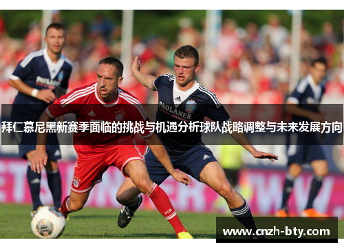 拜仁慕尼黑新赛季面临的挑战与机遇分析球队战略调整与未来发展方向 拜仁慕尼黑新赛季面临的挑战与机遇分析球队战略调整与未来发展方向