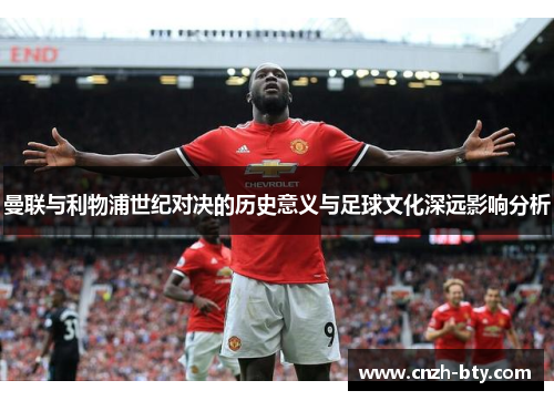 曼联与利物浦世纪对决的历史意义与足球文化深远影响分析 曼联与利物浦世纪对决的历史意义与足球文化深远影响分析