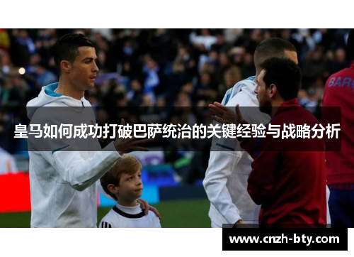 皇马如何成功打破巴萨统治的关键经验与战略分析