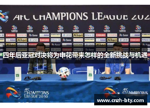 四年后亚冠对决将为申花带来怎样的全新挑战与机遇