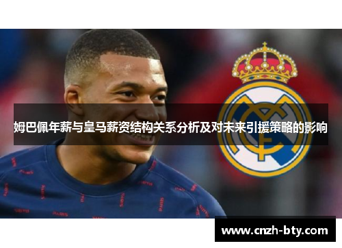 姆巴佩年薪与皇马薪资结构关系分析及对未来引援策略的影响 姆巴佩年薪与皇马薪资结构关系分析及对未来引援策略的影响