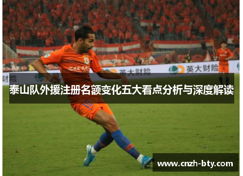 泰山队外援注册名额变化五大看点分析与深度解读 泰山队外援注册名额变化五大看点分析与深度解读