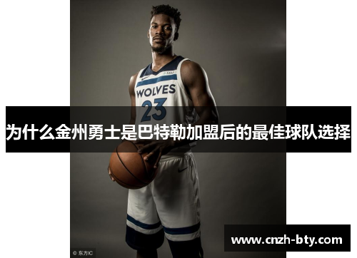 为什么金州勇士是巴特勒加盟后的最佳球队选择
