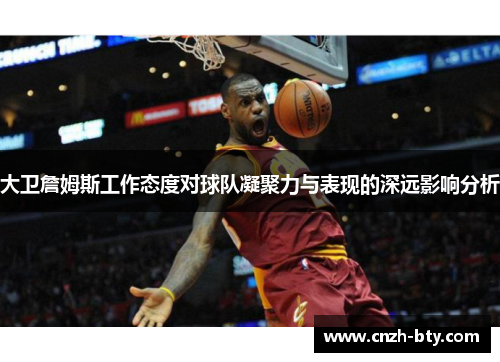 大卫詹姆斯工作态度对球队凝聚力与表现的深远影响分析