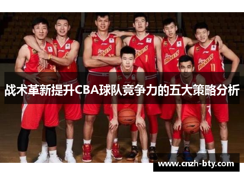 战术革新提升CBA球队竞争力的五大策略分析