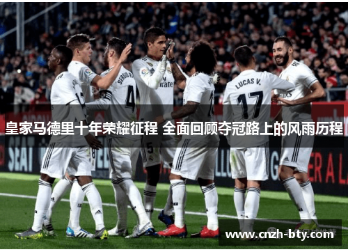 皇家马德里十年荣耀征程 全面回顾夺冠路上的风雨历程 皇家马德里十年荣耀征程 全面回顾夺冠路上的风雨历程