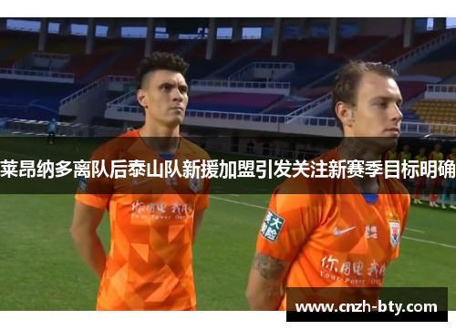 莱昂纳多离队后泰山队新援加盟引发关注新赛季目标明确