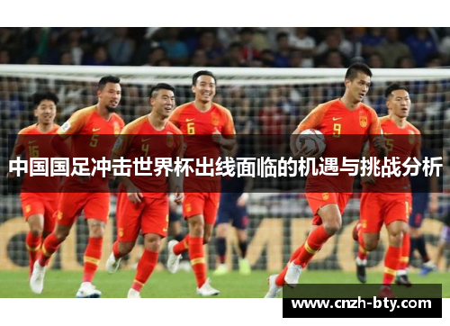 中国国足冲击世界杯出线面临的机遇与挑战分析 中国国足冲击世界杯出线面临的机遇与挑战分析