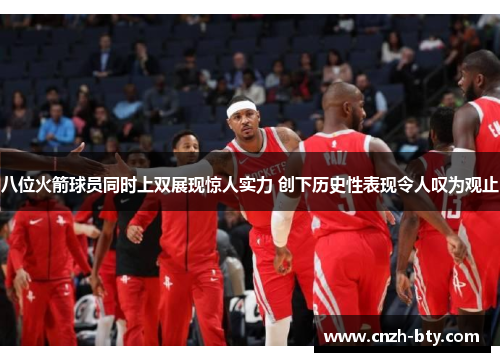 八位火箭球员同时上双展现惊人实力 创下历史性表现令人叹为观止