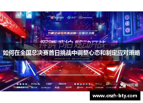 如何在全国总决赛首日挑战中调整心态和制定应对策略 如何在全国总决赛首日挑战中调整心态和制定应对策略