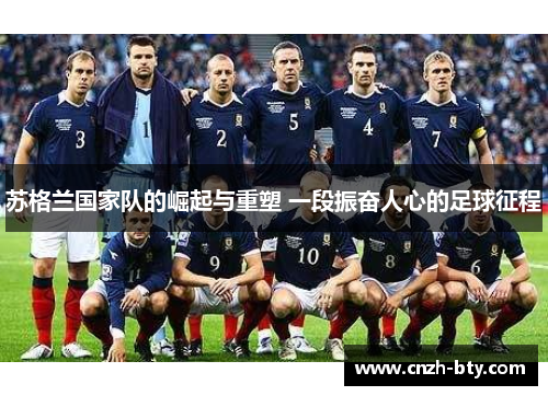 苏格兰国家队的崛起与重塑 一段振奋人心的足球征程