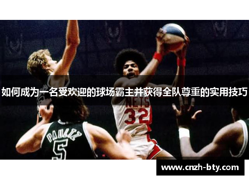 如何成为一名受欢迎的球场霸主并获得全队尊重的实用技巧